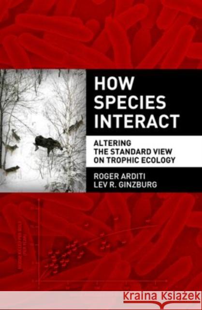 How Species Interact: Altering the Standard View on Trophic Ecology Arditi, Roger 9780199913831