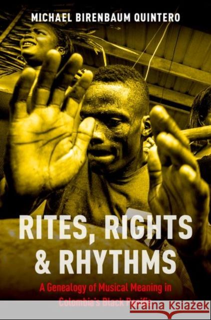 Rites, Rights and Rhythms: A Genealogy of Musical Meaning in Colombia's Black Pacific Michael Birenbaum-Quintero 9780199913947 Oxford University Press, USA