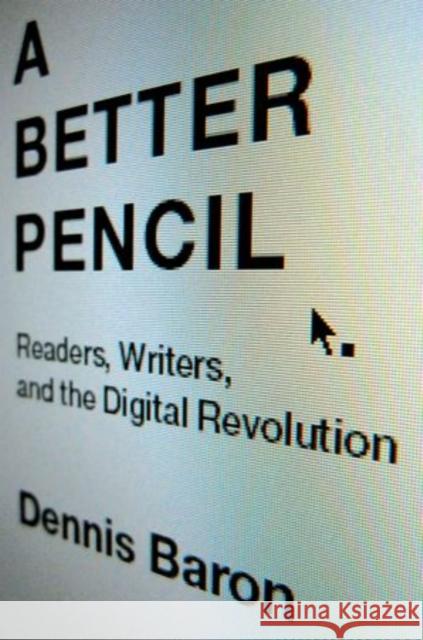 A Better Pencil: Readers, Writers, and the Digital Revolution Dennis Baron 9780199914005