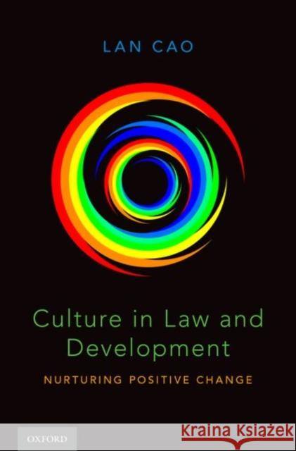 Culture in Law and Development: Nurturing Positive Change Lan Cao 9780199915231 Oxford University Press, USA