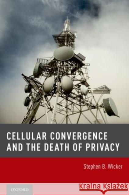 Cellular Convergence and the Death of Privacy Stephen B. Wicker 9780199915354