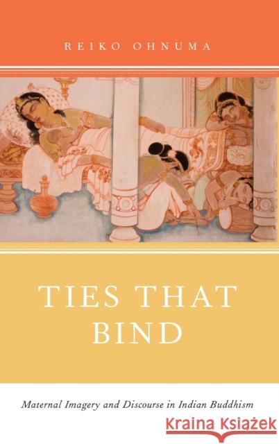 Ties That Bind: Maternal Imagery and Discourse in Indian Buddhism Ohnuma, Reiko 9780199915651 Oxford University Press, USA