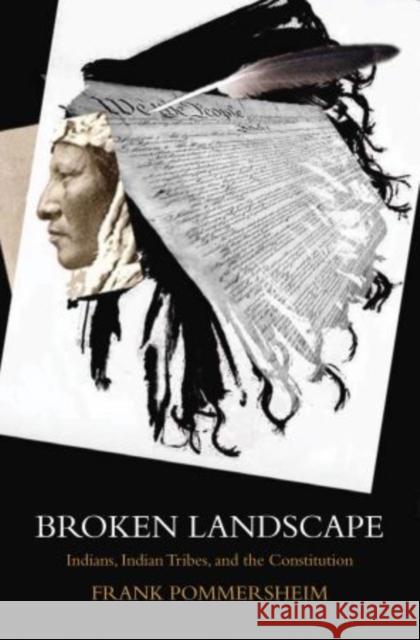 Broken Landscape: Indians, Indian Tribes, and the Constitution Pommersheim, Frank 9780199915736 Oxford University Press, USA
