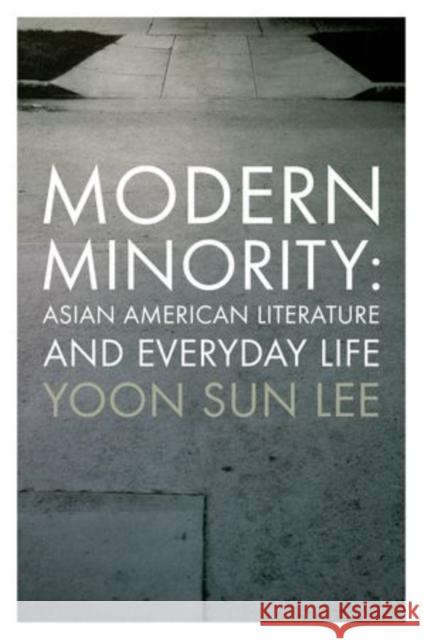 Modern Minority: Asian American Literature and Everyday Life Lee, Yoon Sun 9780199915835 Oxford University Press