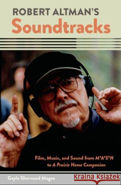 Robert Altman's Soundtracks: Film, Music, and Sound from M*A*S*H to a Prairie Home Companion Gayle Sherwoo 9780199915965 Oxford University Press, USA
