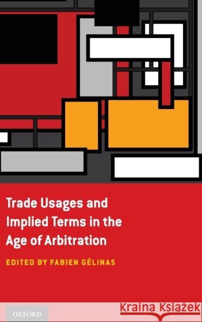 Trade Usages and Implied Terms in the Age of Arbitration Fabien Gelinas 9780199916016 Oxford University Press, USA