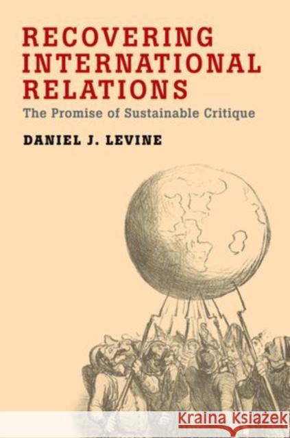 Recovering International Relations: The Promise of Sustainable Critique Levine, Daniel 9780199916085
