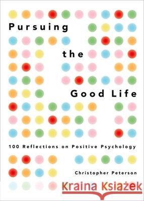 Pursuing the Good Life: 100 Reflections on Positive Psychology Christopher Peterson 9780199916351 Oxford University Press, USA