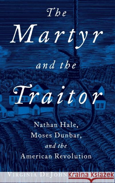 The Martyr and the Traitor: Nathan Hale, Moses Dunbar, and the American Revolution Virginia DeJohn Anderson 9780199916863