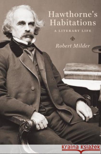 Hawthorne's Habitations: A Literary Life Robert Milder 9780199917259 Oxford University Press, USA