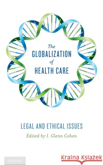 The Globalization of Health Care: Legal and Ethical Issues Cohen, I. Glenn 9780199917907