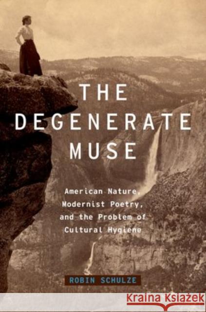 Degenerate Muse: American Nature, Modernist Poetry, and the Problem of Cultural Hygiene Schulze, Robin G. 9780199920327 Oxford University Press