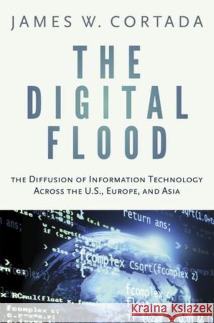 Digital Flood: The Diffusion of Information Technology Across the U.S., Europe, and Asia Cortada, James W. 9780199921553 Oxford University Press, USA