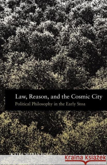 Law, Reason, and the Cosmic City: Political Philosophy in the Early Stoa Vogt, Katja Maria 9780199922246