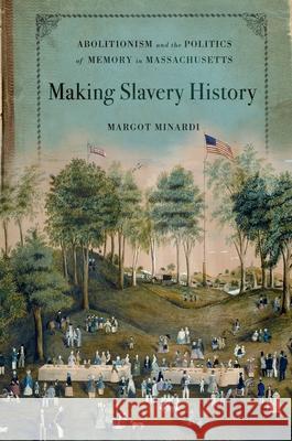 Making Slavery History: Abolitionism and the Politics of Memory in Massachusetts Minardi, Margot 9780199922864 Oxford University Press, USA