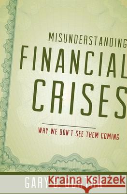 Misunderstanding Financial Crises: Why We Don't See Them Coming Gorton, Gary B. 9780199922901 Oxford University Press