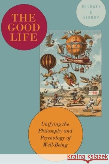 The Good Life: Unifying the Philosophy and Psychology of Well-Being Michael Bishop 9780199923113 Oxford University Press, USA