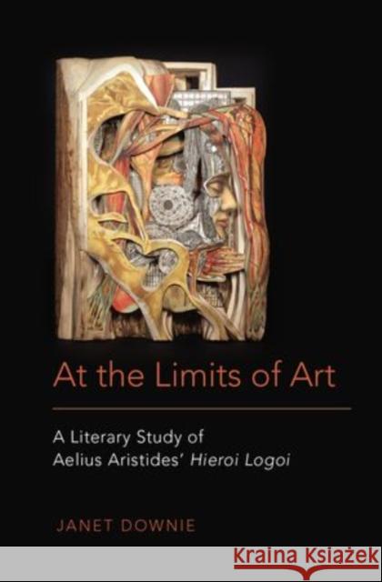 At the Limits of Art: A Literary Study of Aelius Aristides' Hieroi Logoi Downie, Janet 9780199924875