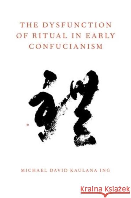 The Dysfunction of Ritual in Early Confucianism Michael David Kaulana Ing 9780199924912 Oxford University Press, USA