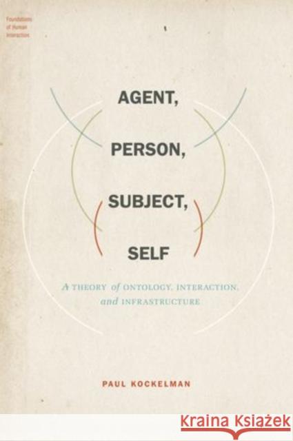 Agent, Person, Subject, Self: A Theory of Ontology, Interaction, and Infrastructure Kockelman, Paul 9780199926985