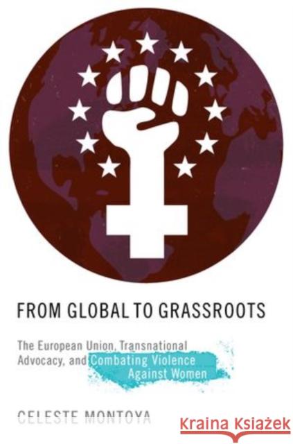 From Global to Grassroots: The European Union, Transnational Advocacy, and Combating Violence Against Women Montoya, Celeste 9780199927197
