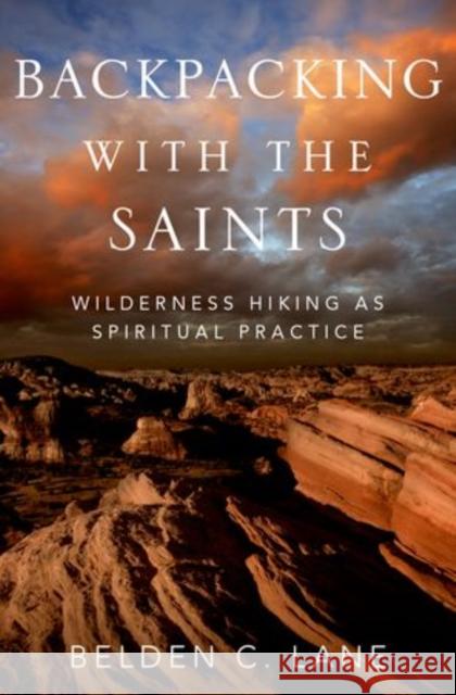 Backpacking with the Saints: Wilderness Hiking as Spiritual Practice Belden C. Lane 9780199927814