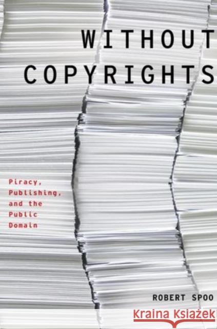 Without Copyrights: Piracy, Publishing, and the Public Domain Robert E. Spoo 9780199927876