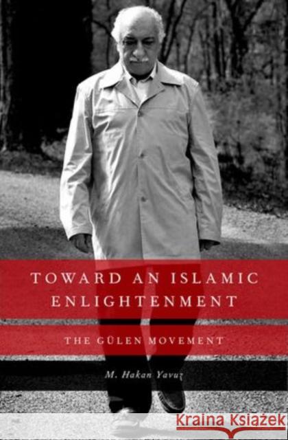 Toward an Islamic Enlightenment: The Gulen Movement Yavuz, M. Hakan 9780199927999