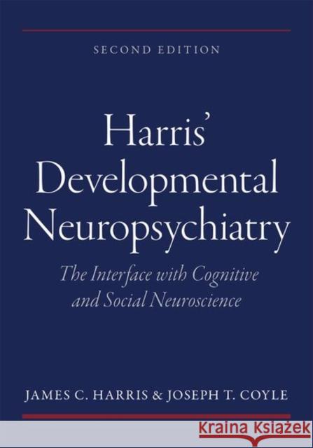 Harris' Developmental Neuropsychiatry: The Interface with Cognitive and Social Neuroscience Joseph T. Coyle 9780199928118