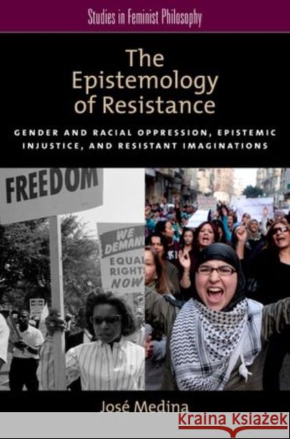 The Epistemology of Resistance: Gender and Racial Oppression, Epistemic Injustice, and Resistant Imaginations Medina, José 9780199929047 Oxford University Press, USA
