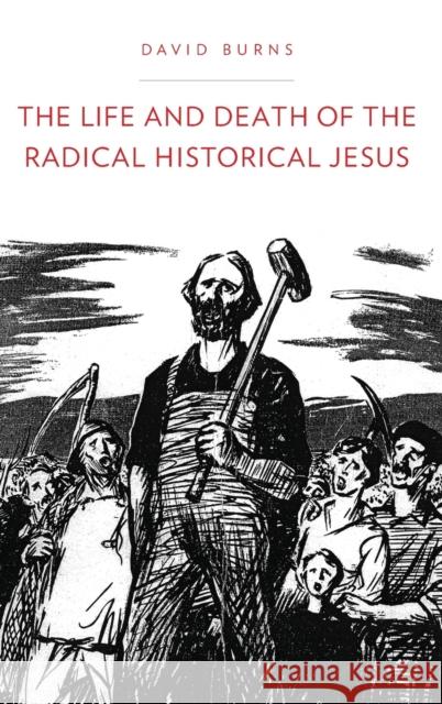 The Life and Death of the Radical Historical Jesus David Burns 9780199929504