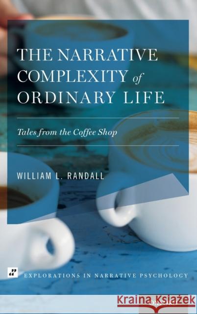 The Narrative Complexity of Ordinary Life: Tales from the Coffee Shop William Lowell Randall 9780199930432 Oxford University Press, USA