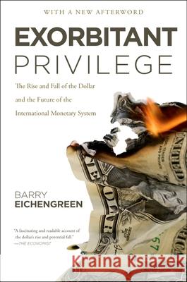 Exorbitant Privilege: The Rise and Fall of the Dollar and the Future of the International Monetary System Barry Eichengreen 9780199931095