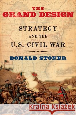 Grand Design: Strategy and the U.S. Civil War Stoker, Donald 9780199931149 Oxford University Press, USA