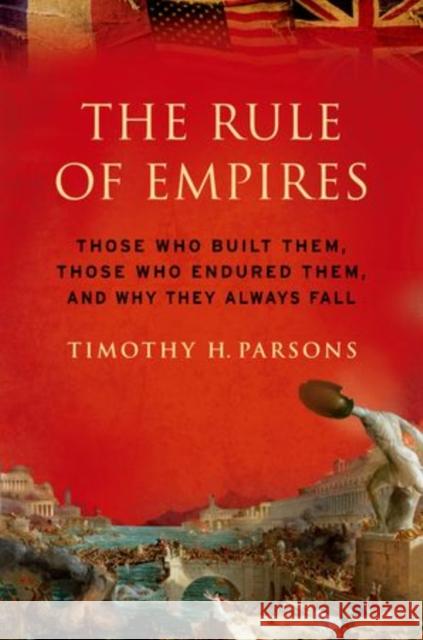 Rule of Empires: Those Who Built Them, Those Who Endured Them, and Why They Always Fall Parsons, Timothy H. 9780199931156
