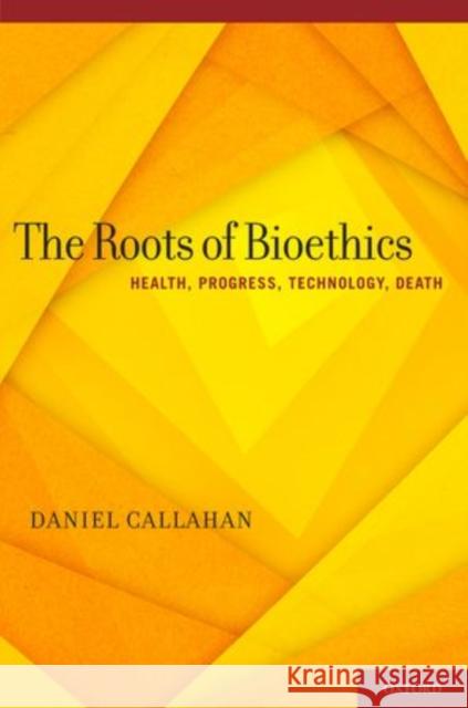 Roots of Bioethics: Health, Progress, Technology, Death Callahan, Daniel 9780199931378