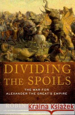 Dividing the Spoils: The War for Alexander the Great's Empire  9780199931521 Not Avail