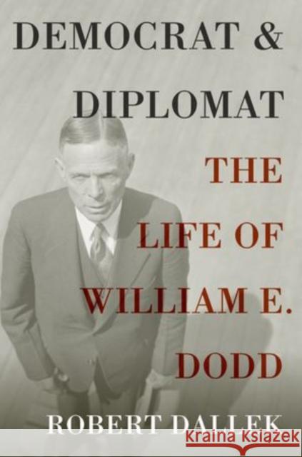 Democrat and Diplomat: The Life of William E. Dodd Dallek, Robert 9780199931729