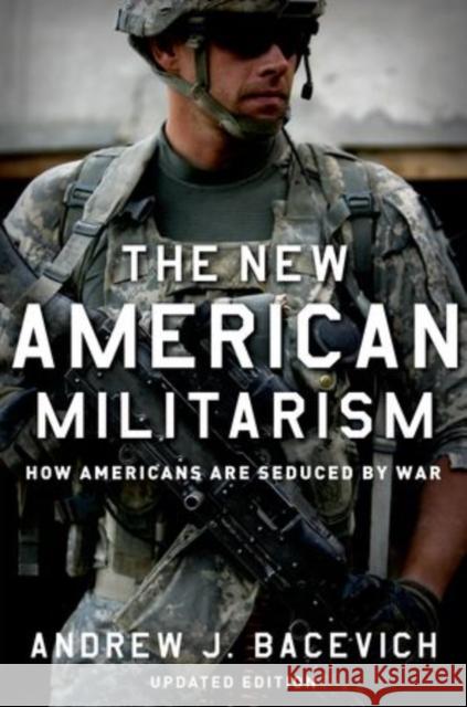 The New American Militarism: How Americans Are Seduced by War (Updated) Bacevich, Andrew J. 9780199931767