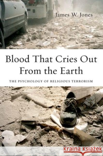 Blood That Cries Out from the Earth: The Psychology of Religious Terrorism Jones, James 9780199933648