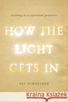 How the Light Gets in: Writing as a Spiritual Practice Pat Schneider 9780199933983 Oxford University Press, USA