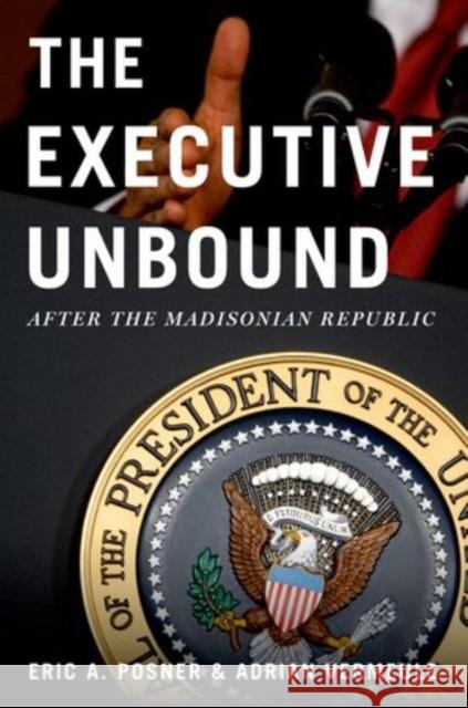 Executive Unbound: After the Madisonian Republic Posner, Eric A. 9780199934034