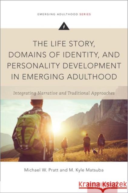 The Life Story, Domains of Identity, and Personality Development in Emerging Adulthood: Integrating Narrative and Traditional Approaches Michael W. Pratt M. Kyle Matsuba 9780199934263 Oxford University Press, USA