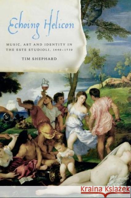 Echoing Helicon: Music, Art and Identity in the Este Studioli, 1440-1530 Tim Shephard 9780199936137 Oxford University Press, USA