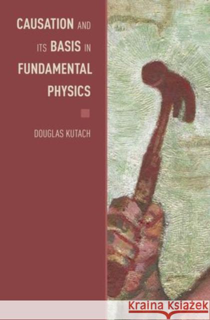 Causation and Its Basis in Fundamental Physics Kutach, Douglas 9780199936205 Oxford University Press, USA