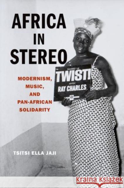 Africa in Stereo: Modernism, Music, and Pan-African Solidarity Jaji, Tsitsi Ella 9780199936397 Oxford University Press, USA