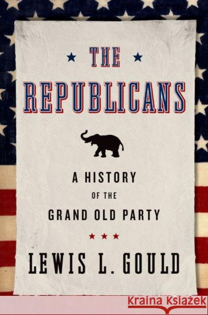 The Republicans: A History of the Grand Old Party Lewis L. Gould 9780199936625