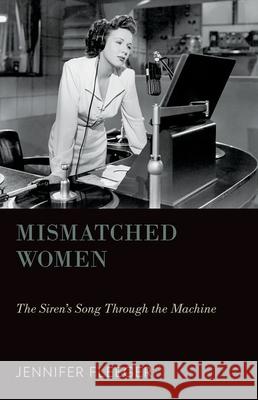 Mismatched Women: The Siren's Song Through the Machine Fleeger, Jennifer 9780199936892 Oxford University Press, USA