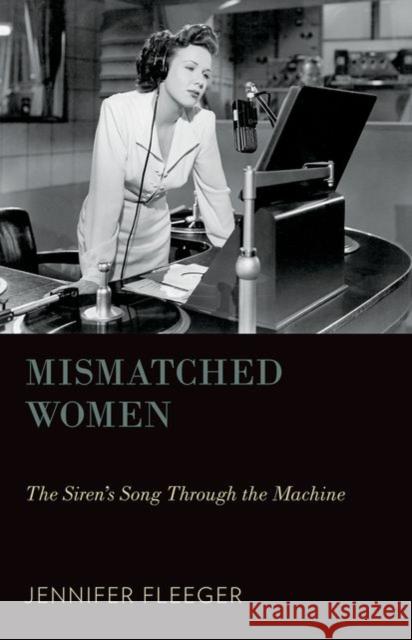 Mismatched Women: The Siren's Song Through the Machine Jennifer Fleeger 9780199936915 Oxford University Press, USA