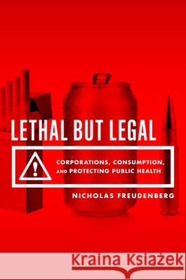 Lethal But Legal: Corporations, Consumption, and Protecting Public Health Nicholas Freudenberg 9780199937196